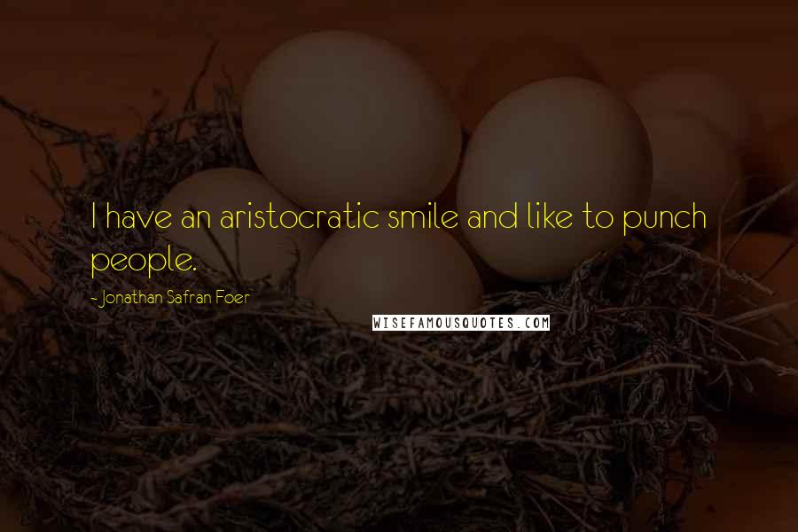 Jonathan Safran Foer Quotes: I have an aristocratic smile and like to punch people.