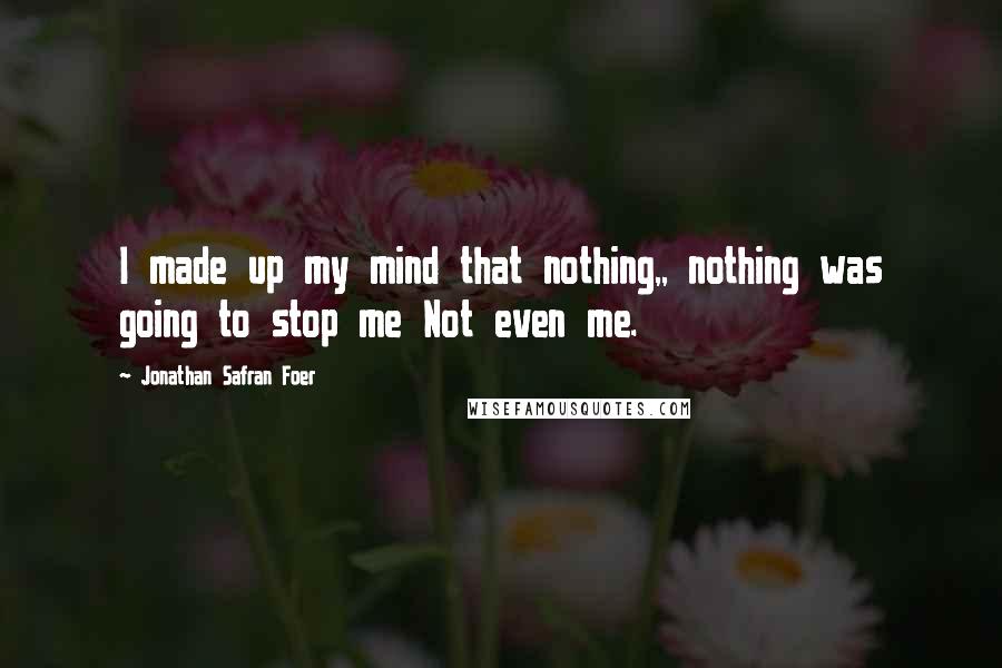 Jonathan Safran Foer Quotes: I made up my mind that nothing,, nothing was going to stop me Not even me.