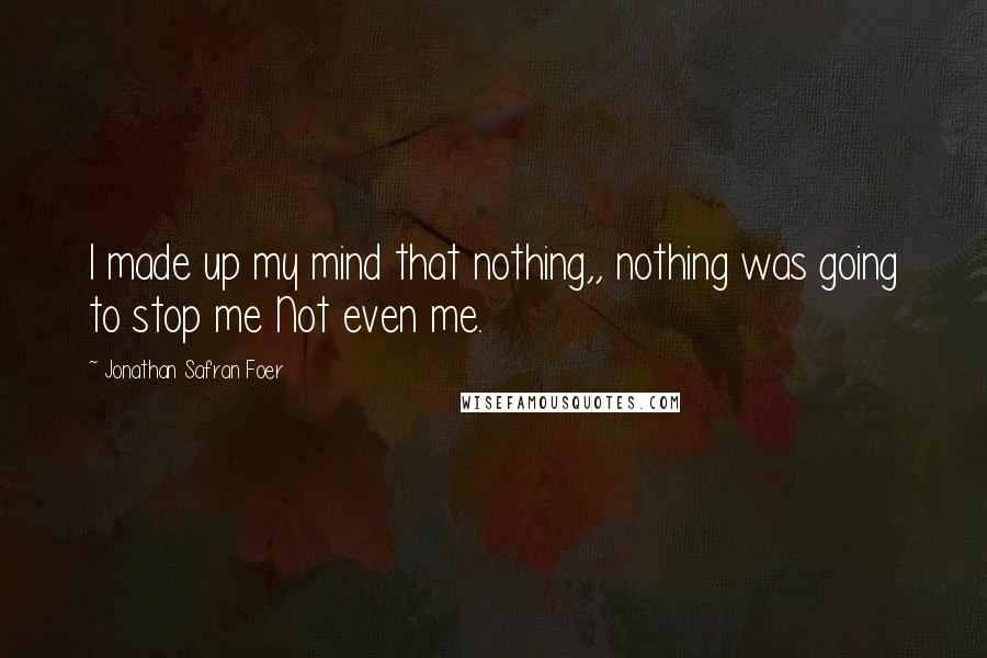 Jonathan Safran Foer Quotes: I made up my mind that nothing,, nothing was going to stop me Not even me.