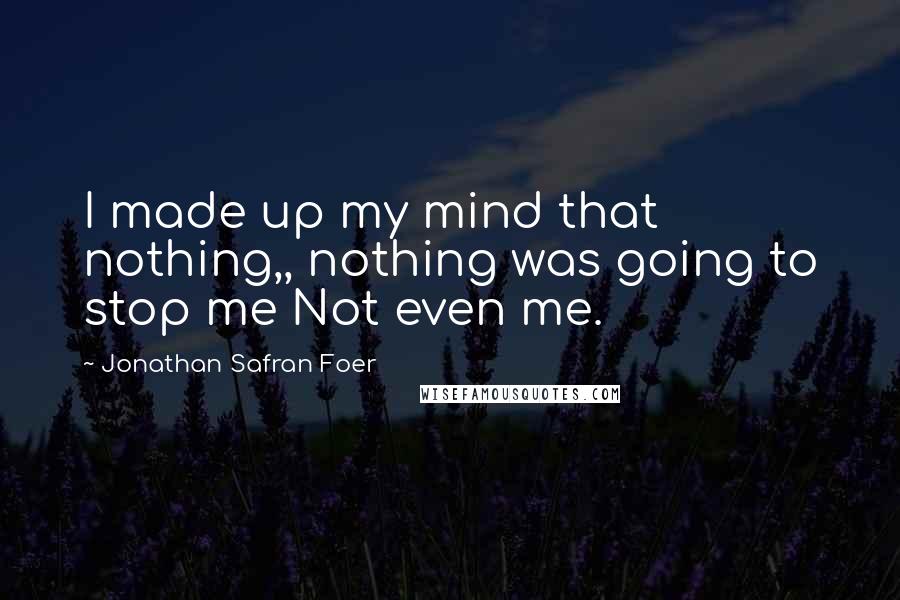 Jonathan Safran Foer Quotes: I made up my mind that nothing,, nothing was going to stop me Not even me.