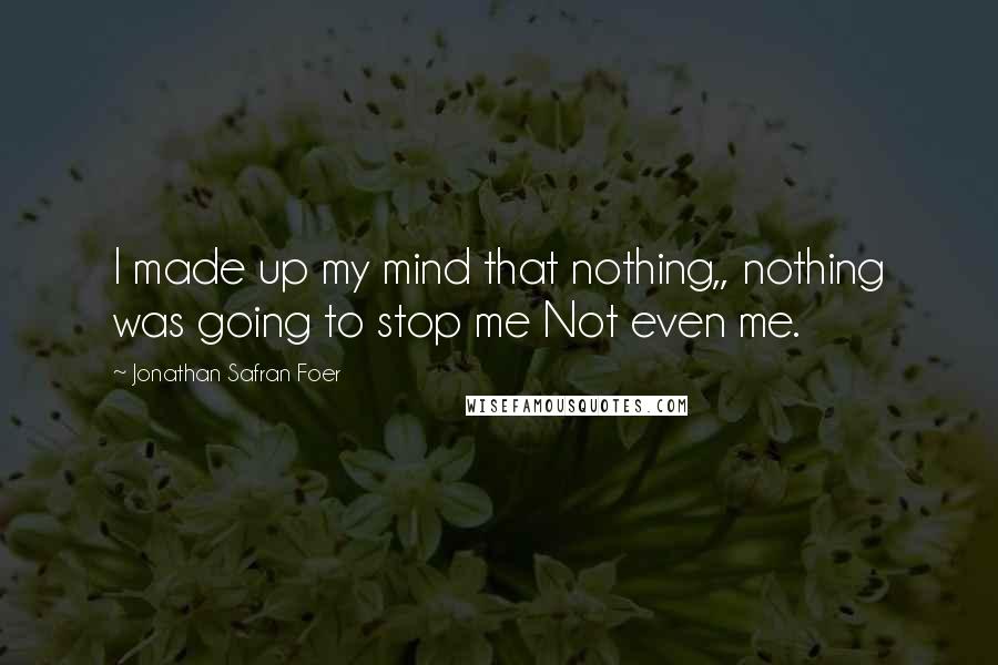 Jonathan Safran Foer Quotes: I made up my mind that nothing,, nothing was going to stop me Not even me.