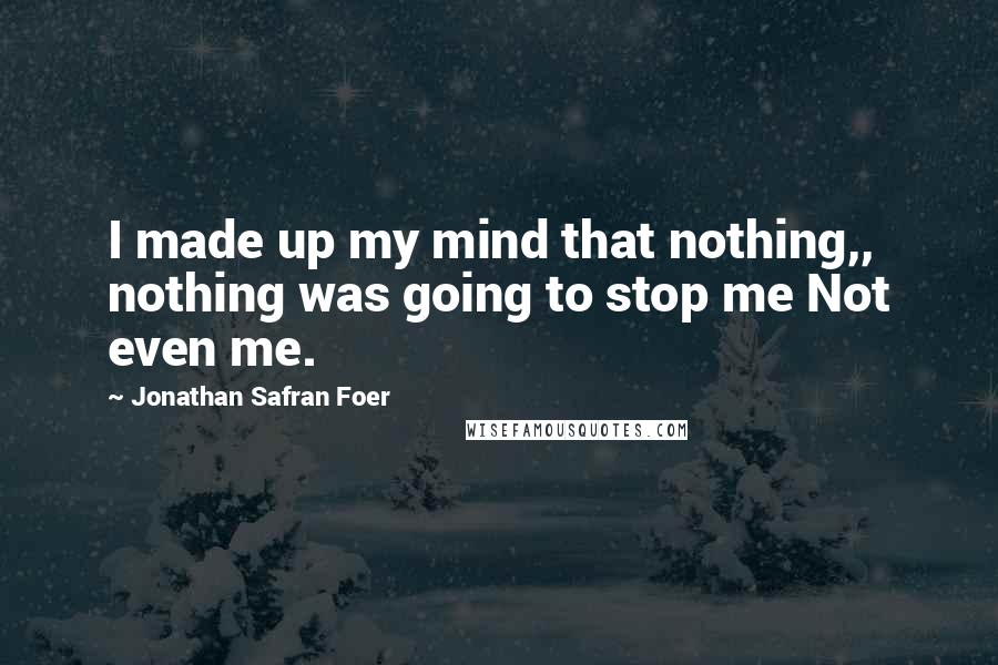 Jonathan Safran Foer Quotes: I made up my mind that nothing,, nothing was going to stop me Not even me.