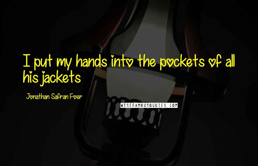 Jonathan Safran Foer Quotes: I put my hands into the pockets of all his jackets