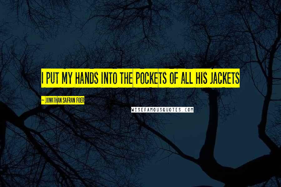 Jonathan Safran Foer Quotes: I put my hands into the pockets of all his jackets