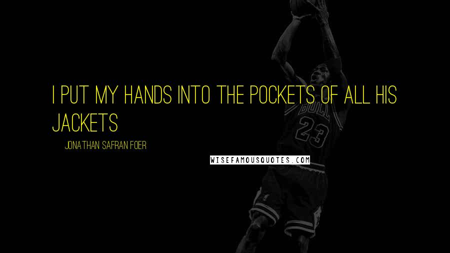 Jonathan Safran Foer Quotes: I put my hands into the pockets of all his jackets