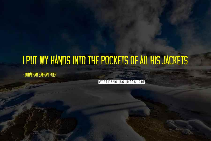 Jonathan Safran Foer Quotes: I put my hands into the pockets of all his jackets