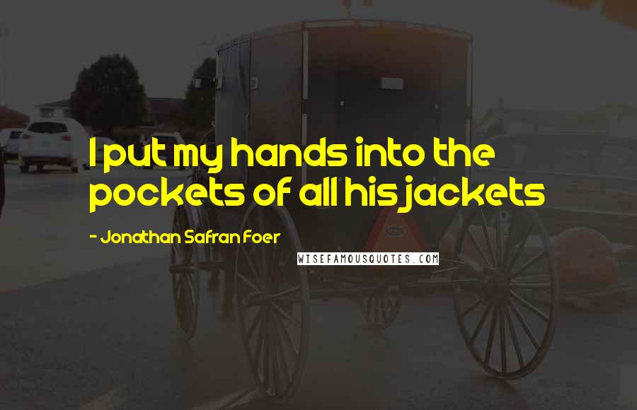 Jonathan Safran Foer Quotes: I put my hands into the pockets of all his jackets