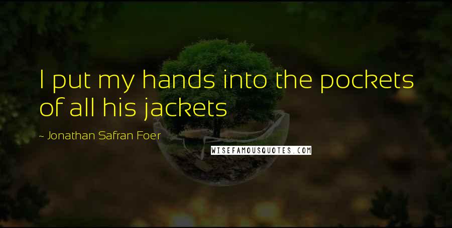 Jonathan Safran Foer Quotes: I put my hands into the pockets of all his jackets