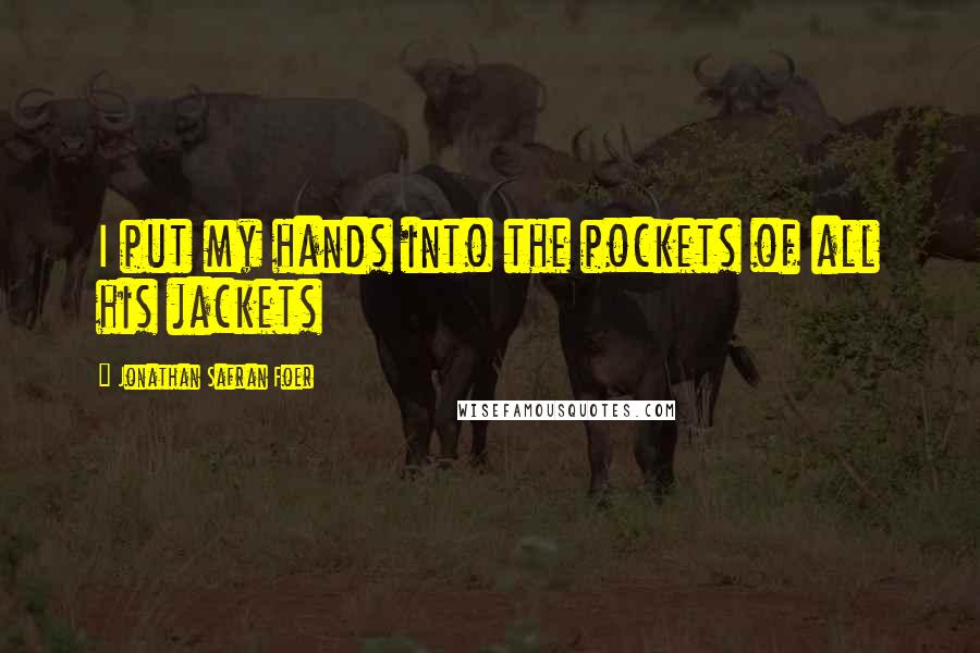 Jonathan Safran Foer Quotes: I put my hands into the pockets of all his jackets