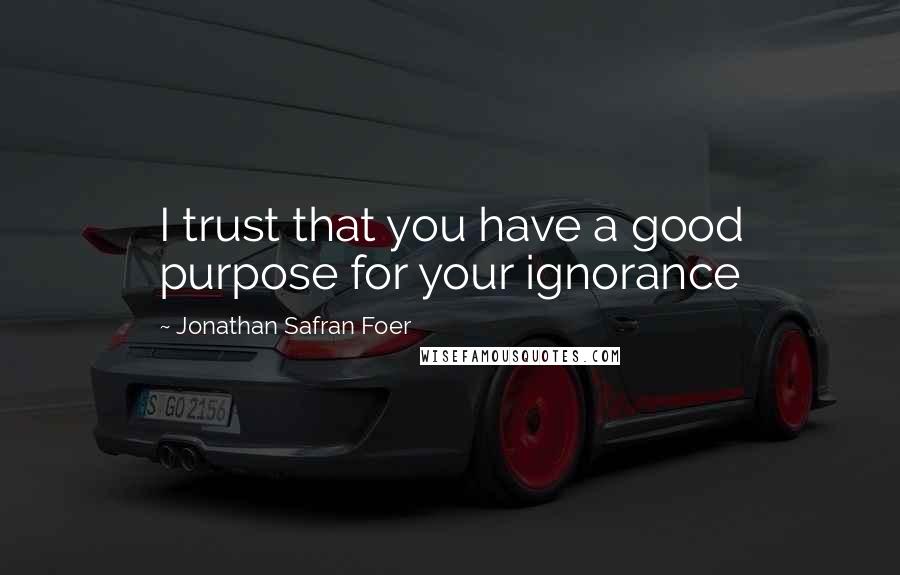 Jonathan Safran Foer Quotes: I trust that you have a good purpose for your ignorance