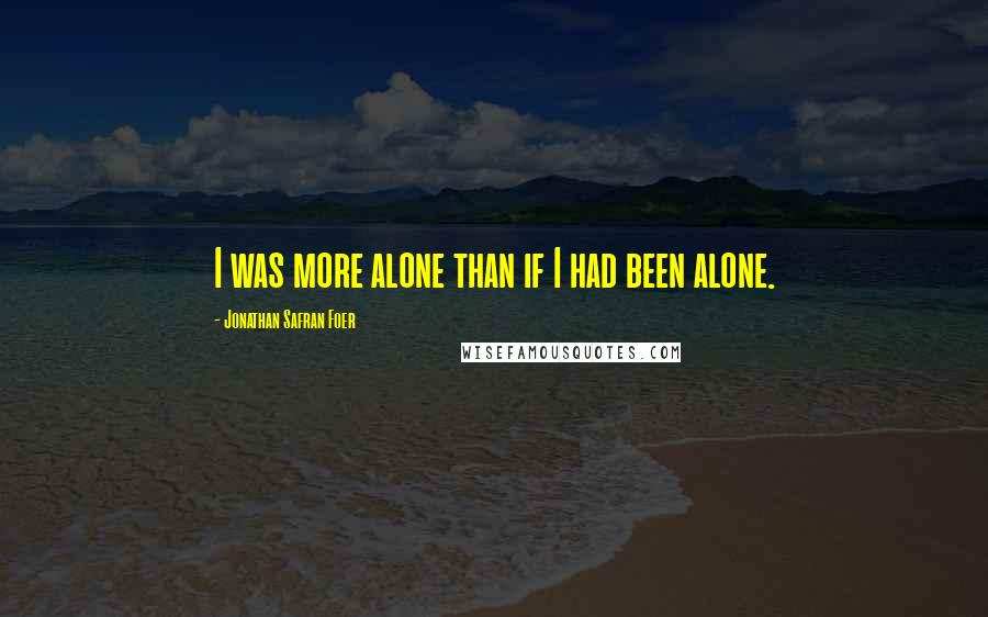 Jonathan Safran Foer Quotes: I was more alone than if I had been alone.