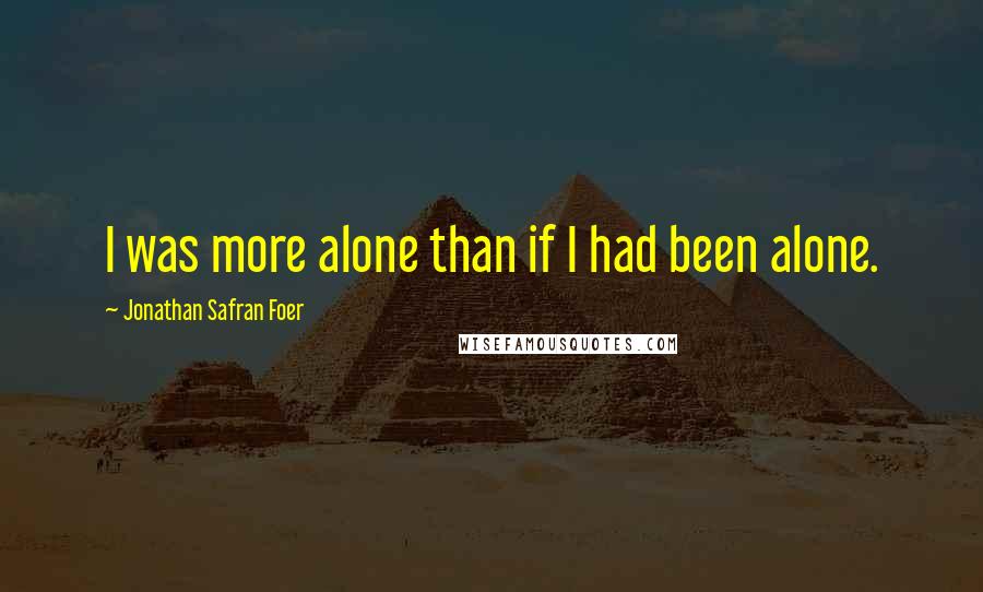 Jonathan Safran Foer Quotes: I was more alone than if I had been alone.