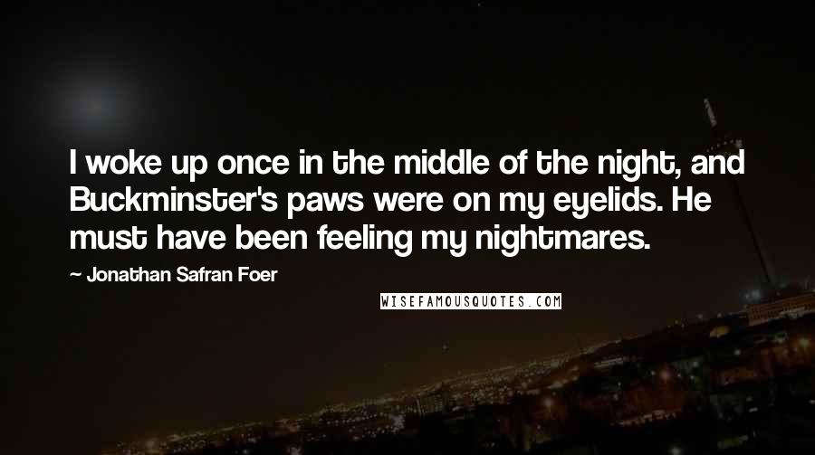 Jonathan Safran Foer Quotes: I woke up once in the middle of the night, and Buckminster's paws were on my eyelids. He must have been feeling my nightmares.