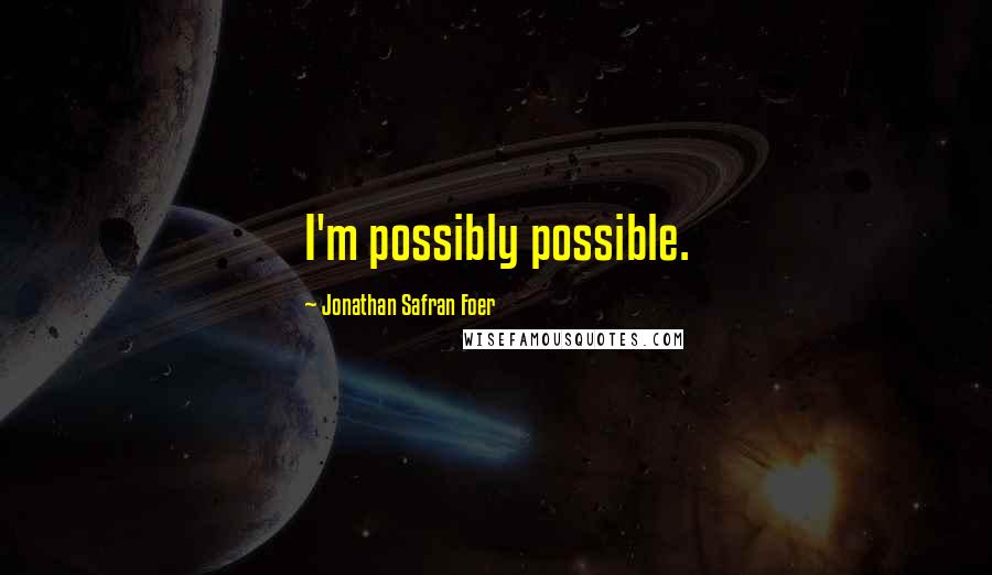 Jonathan Safran Foer Quotes: I'm possibly possible.