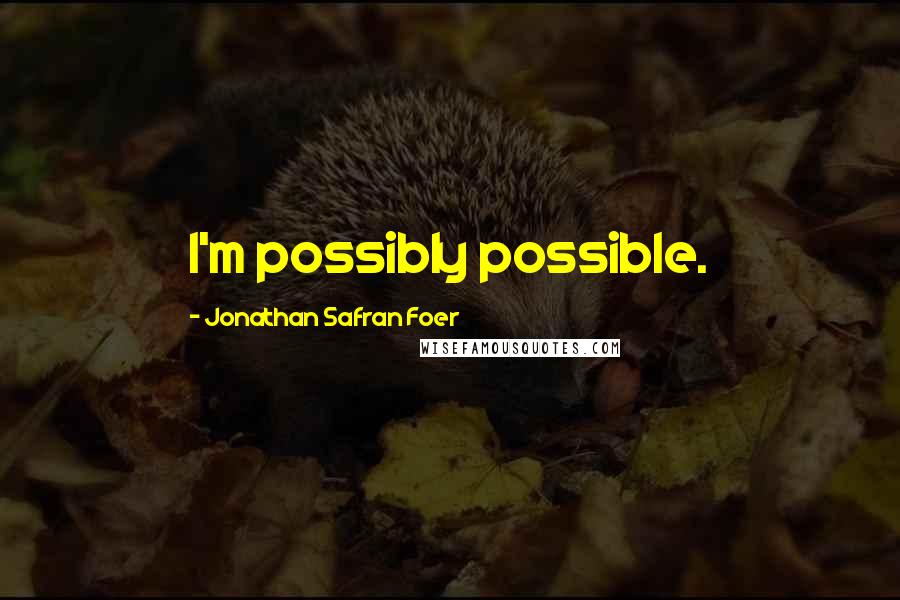 Jonathan Safran Foer Quotes: I'm possibly possible.