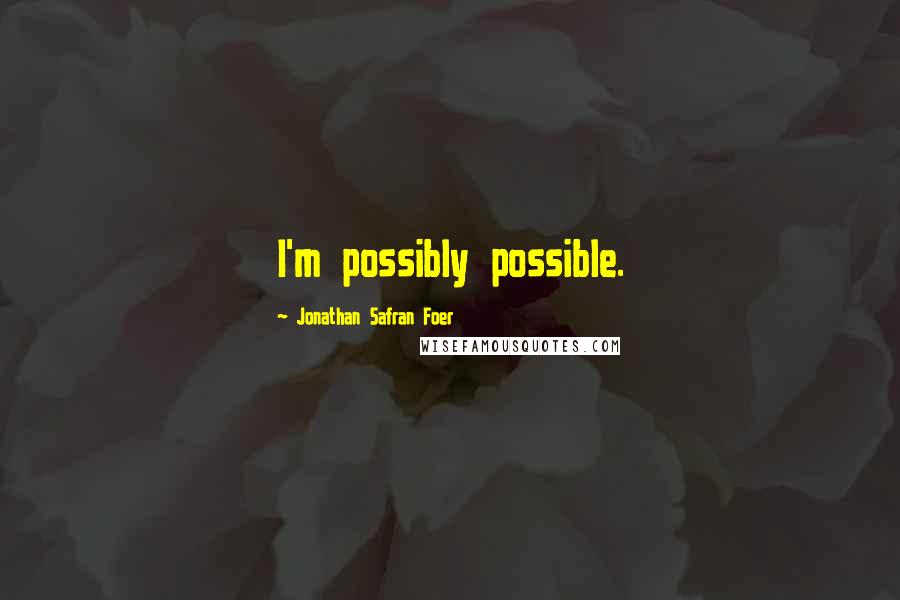 Jonathan Safran Foer Quotes: I'm possibly possible.
