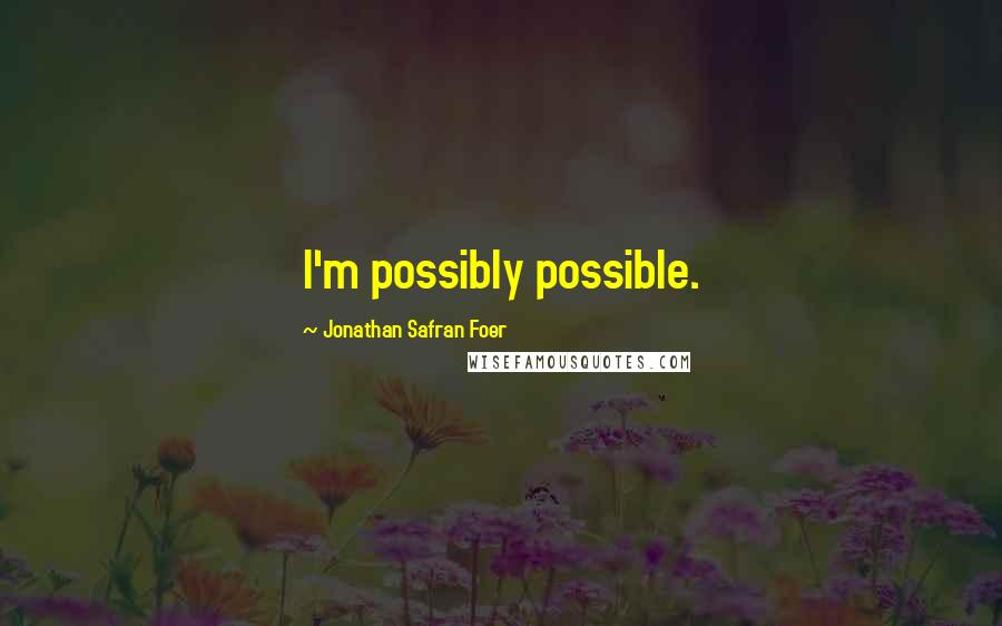 Jonathan Safran Foer Quotes: I'm possibly possible.