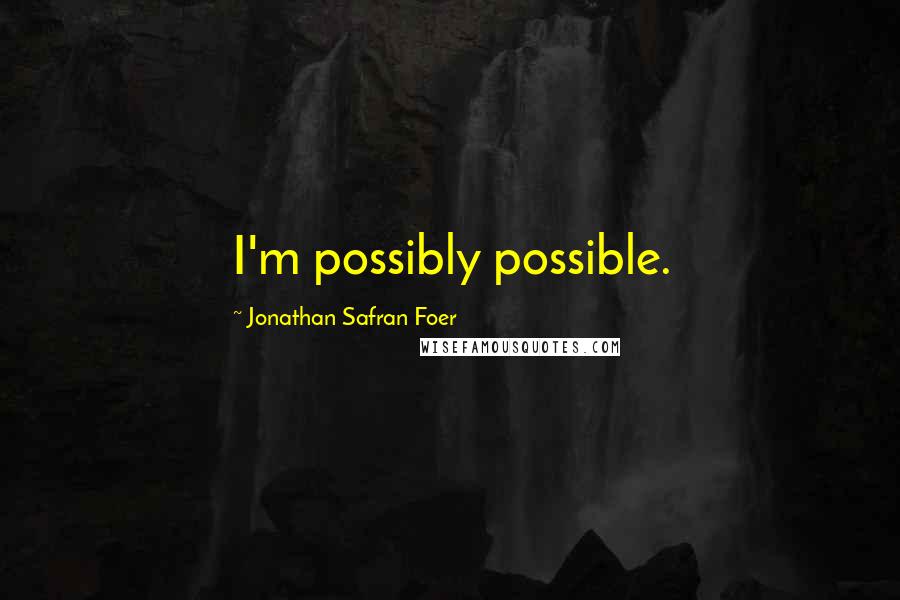 Jonathan Safran Foer Quotes: I'm possibly possible.