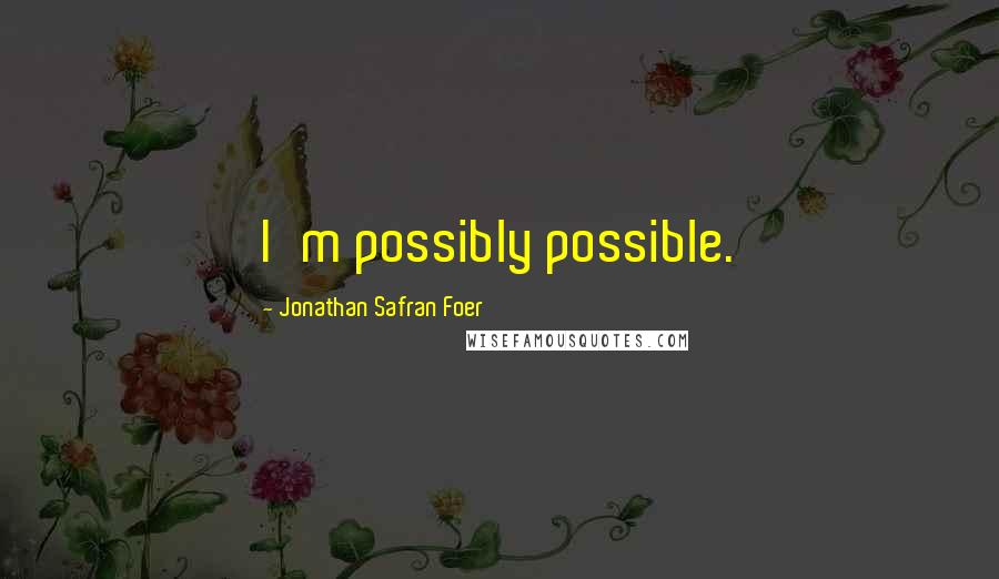 Jonathan Safran Foer Quotes: I'm possibly possible.