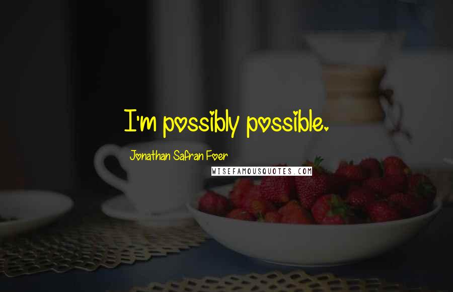 Jonathan Safran Foer Quotes: I'm possibly possible.