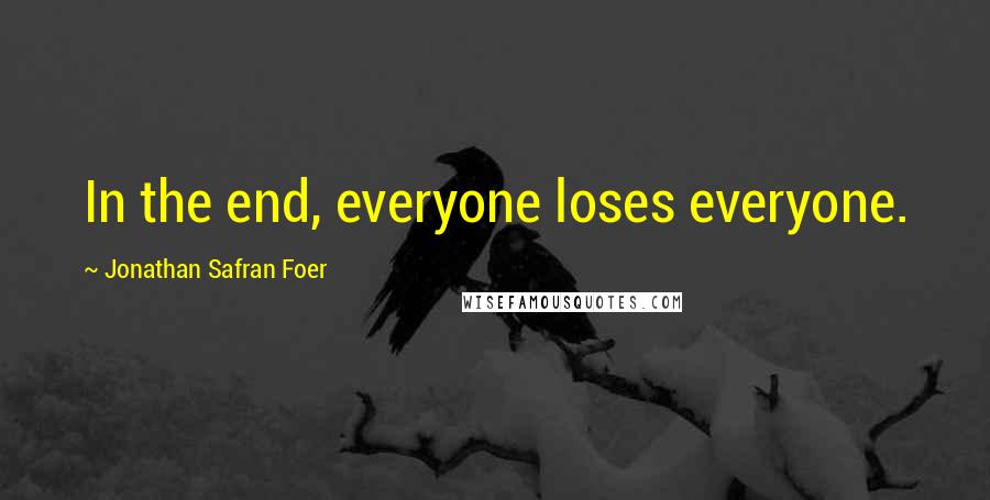 Jonathan Safran Foer Quotes: In the end, everyone loses everyone.