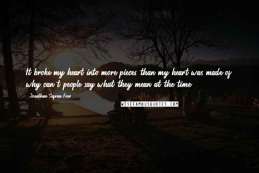 Jonathan Safran Foer Quotes: It broke my heart into more pieces than my heart was made of, why can't people say what they mean at the time?