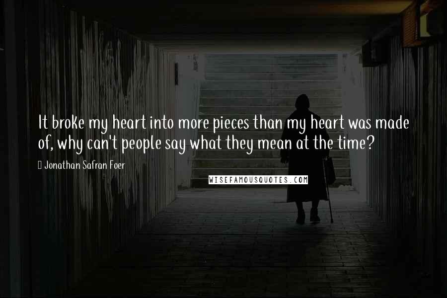 Jonathan Safran Foer Quotes: It broke my heart into more pieces than my heart was made of, why can't people say what they mean at the time?