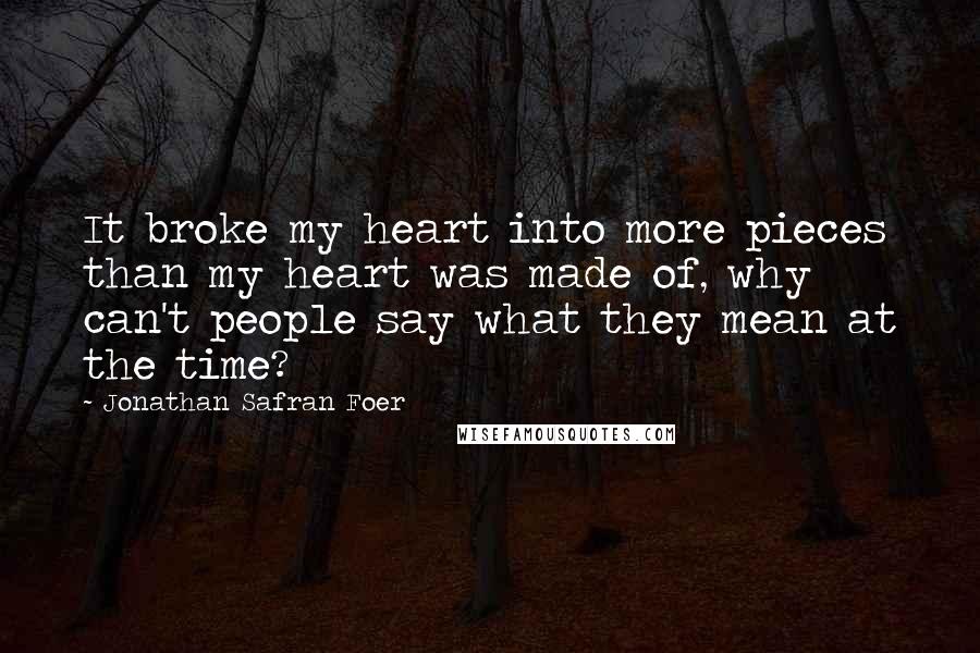 Jonathan Safran Foer Quotes: It broke my heart into more pieces than my heart was made of, why can't people say what they mean at the time?