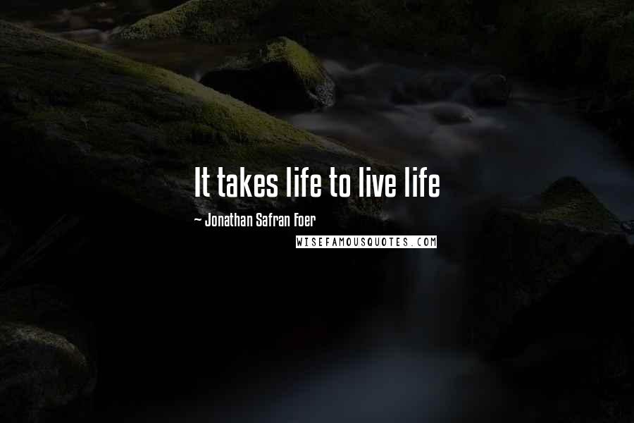 Jonathan Safran Foer Quotes: It takes life to live life