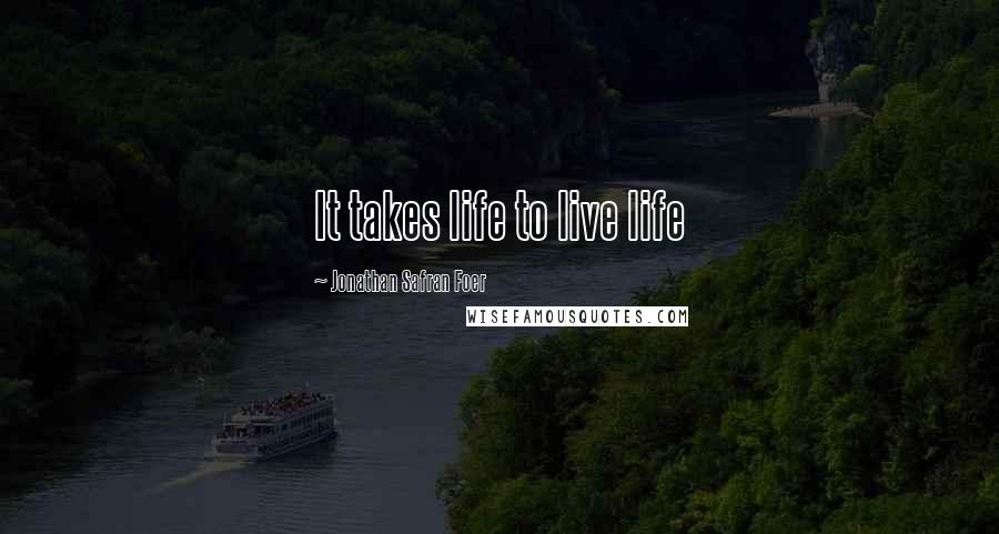 Jonathan Safran Foer Quotes: It takes life to live life