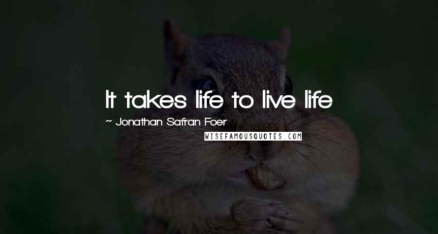 Jonathan Safran Foer Quotes: It takes life to live life