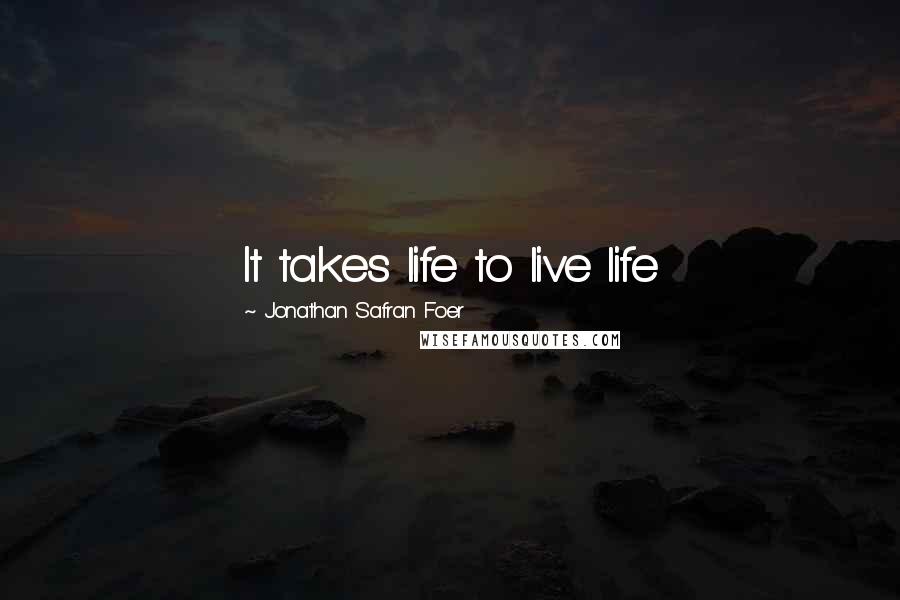 Jonathan Safran Foer Quotes: It takes life to live life