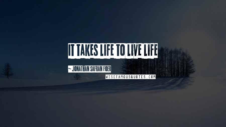 Jonathan Safran Foer Quotes: It takes life to live life