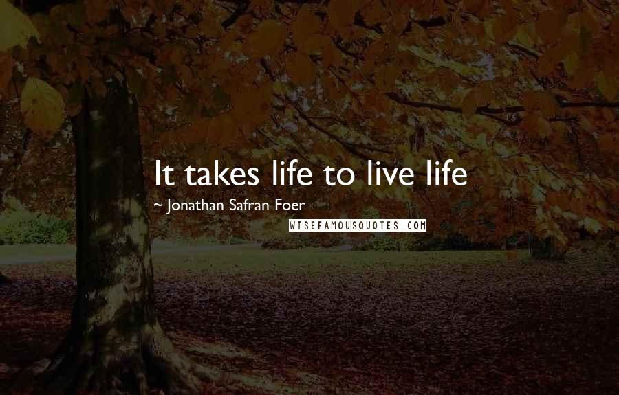 Jonathan Safran Foer Quotes: It takes life to live life
