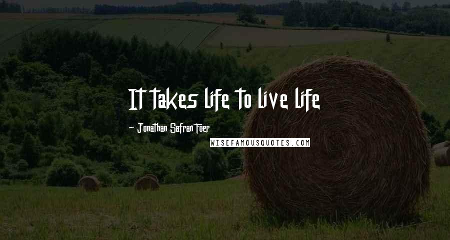 Jonathan Safran Foer Quotes: It takes life to live life
