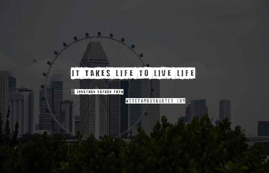 Jonathan Safran Foer Quotes: It takes life to live life