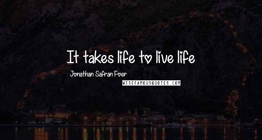 Jonathan Safran Foer Quotes: It takes life to live life