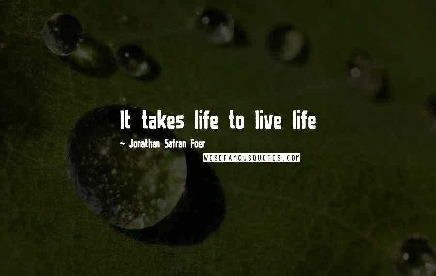 Jonathan Safran Foer Quotes: It takes life to live life