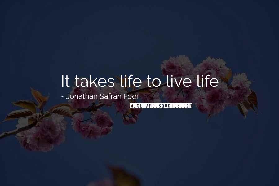 Jonathan Safran Foer Quotes: It takes life to live life