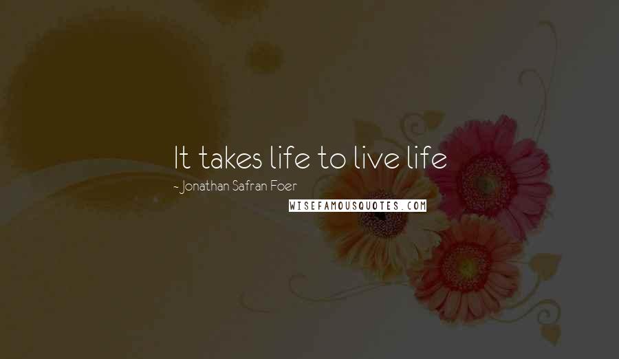 Jonathan Safran Foer Quotes: It takes life to live life