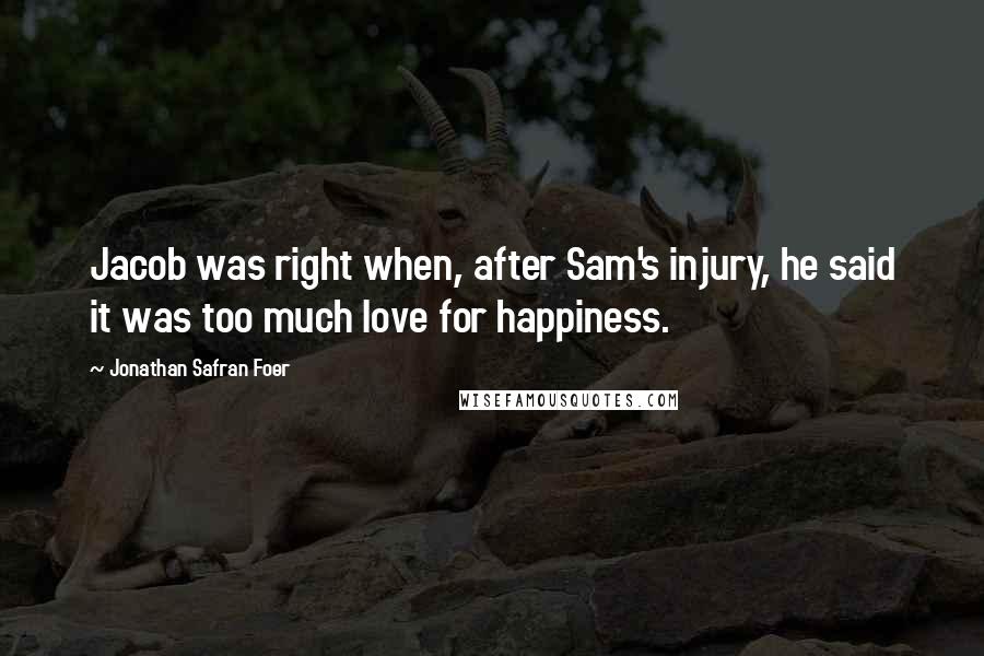 Jonathan Safran Foer Quotes: Jacob was right when, after Sam's injury, he said it was too much love for happiness.