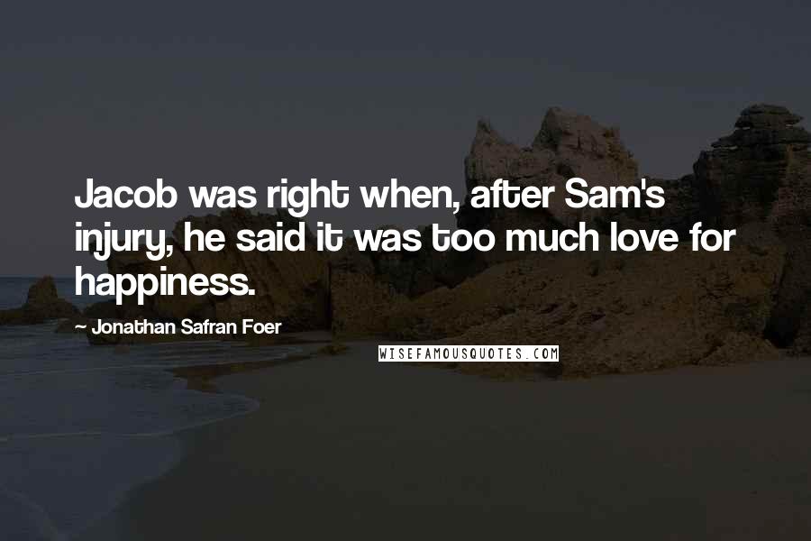 Jonathan Safran Foer Quotes: Jacob was right when, after Sam's injury, he said it was too much love for happiness.