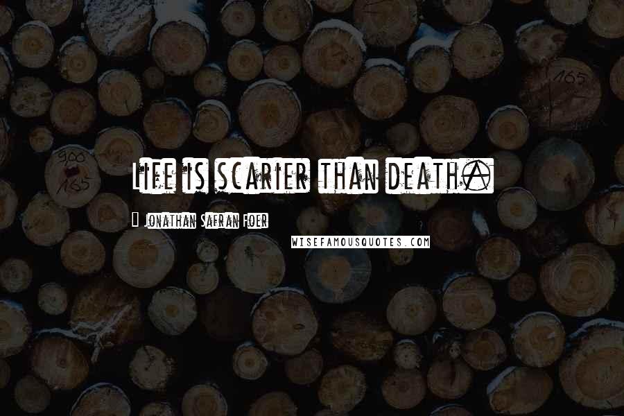 Jonathan Safran Foer Quotes: Life is scarier than death.