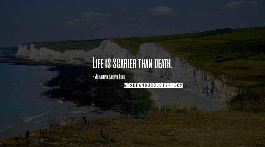 Jonathan Safran Foer Quotes: Life is scarier than death.