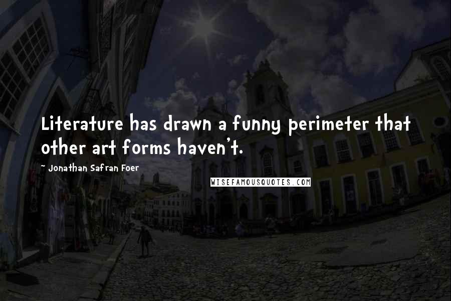 Jonathan Safran Foer Quotes: Literature has drawn a funny perimeter that other art forms haven't.