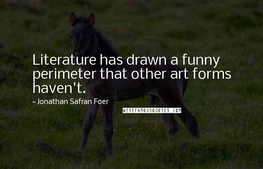 Jonathan Safran Foer Quotes: Literature has drawn a funny perimeter that other art forms haven't.