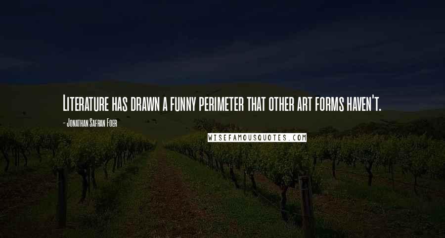Jonathan Safran Foer Quotes: Literature has drawn a funny perimeter that other art forms haven't.