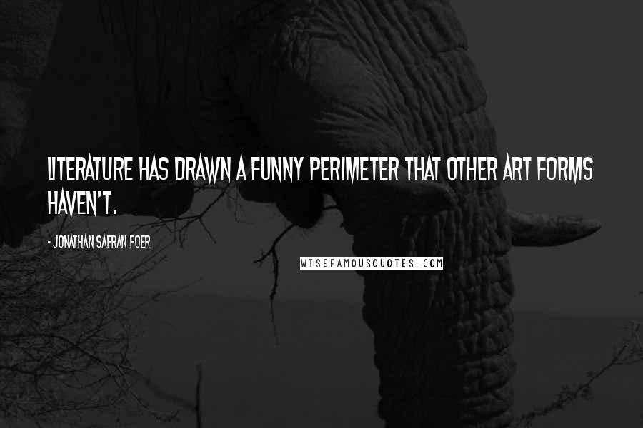 Jonathan Safran Foer Quotes: Literature has drawn a funny perimeter that other art forms haven't.