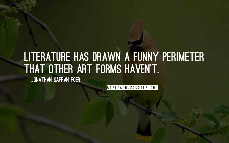 Jonathan Safran Foer Quotes: Literature has drawn a funny perimeter that other art forms haven't.
