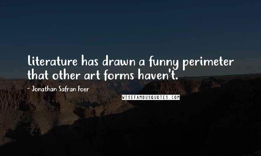 Jonathan Safran Foer Quotes: Literature has drawn a funny perimeter that other art forms haven't.
